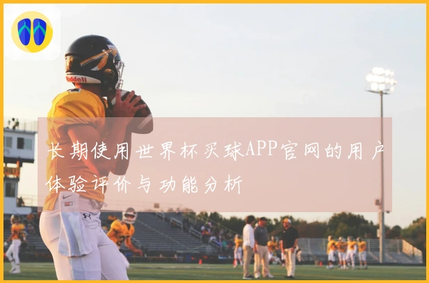 长期使用世界杯买球APP官网的用户体验评价与功能分析
