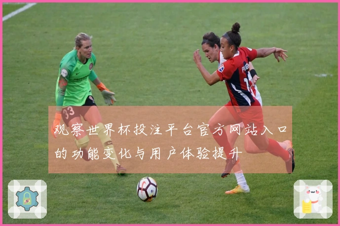 观察世界杯投注平台官方网站入口的功能变化与用户体验提升