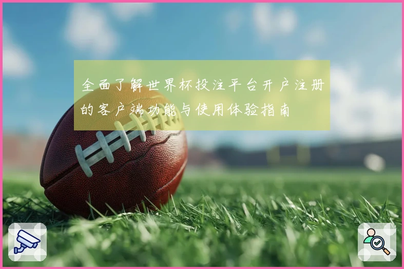 全面了解世界杯投注平台开户注册的客户端功能与使用体验指南