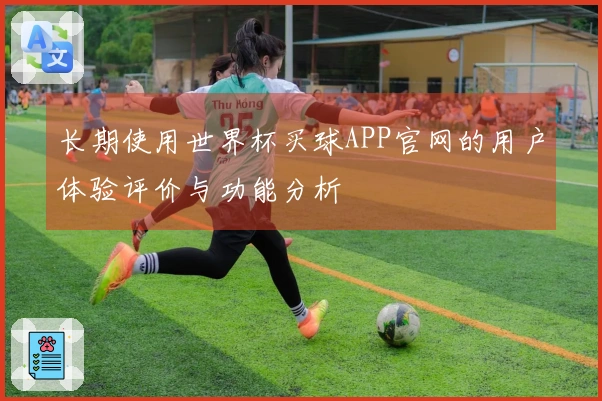 长期使用世界杯买球APP官网的用户体验评价与功能分析