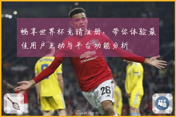 畅享世界杯竞猜注册，带你体验最佳用户互动与平台功能分析