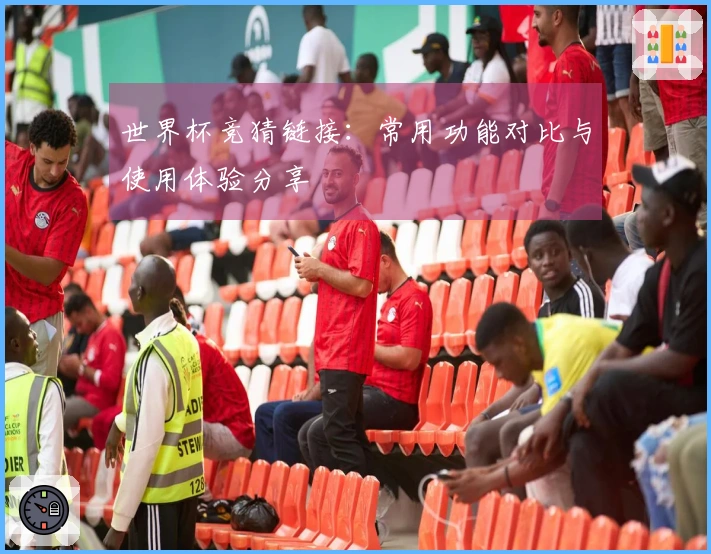 世界杯竞猜链接：常用功能对比与使用体验分享