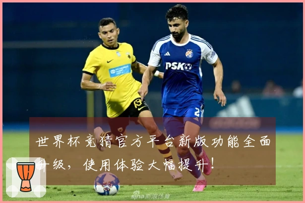 世界杯竞猜官方平台新版功能全面升级，使用体验大幅提升！