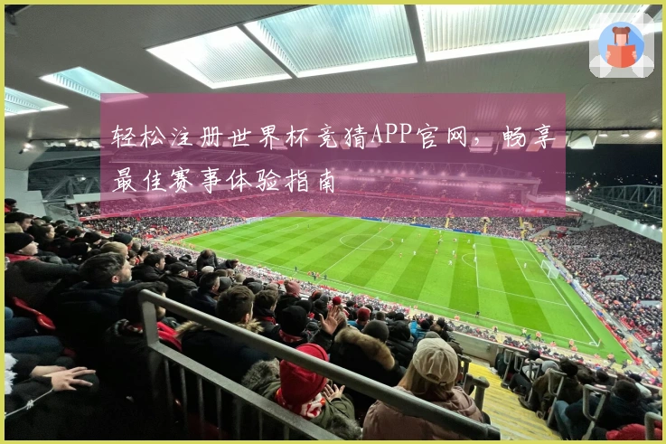 轻松注册世界杯竞猜APP官网，畅享最佳赛事体验指南