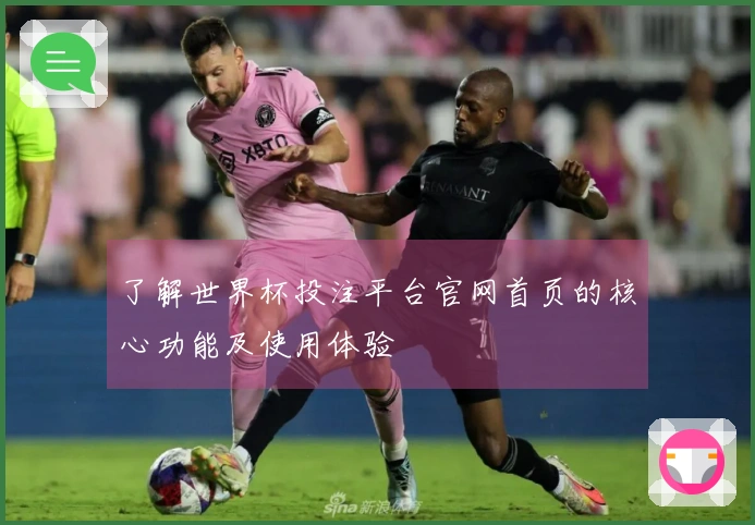 了解世界杯投注平台官网首页的核心功能及使用体验