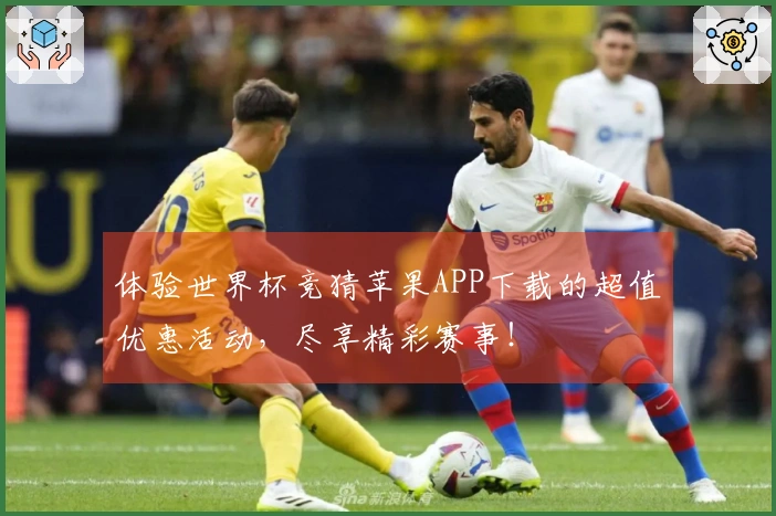体验世界杯竞猜苹果APP下载的超值优惠活动，尽享精彩赛事！