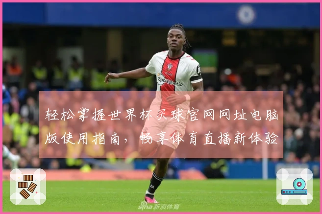 轻松掌握世界杯买球官网网址电脑版使用指南，畅享体育直播新体验
